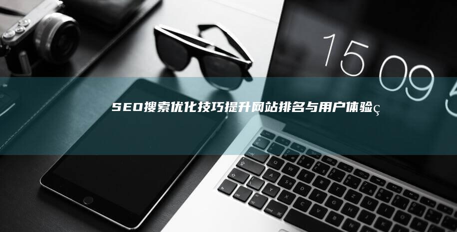 SEO搜索优化技巧：提升网站排名与用户体验的艺术