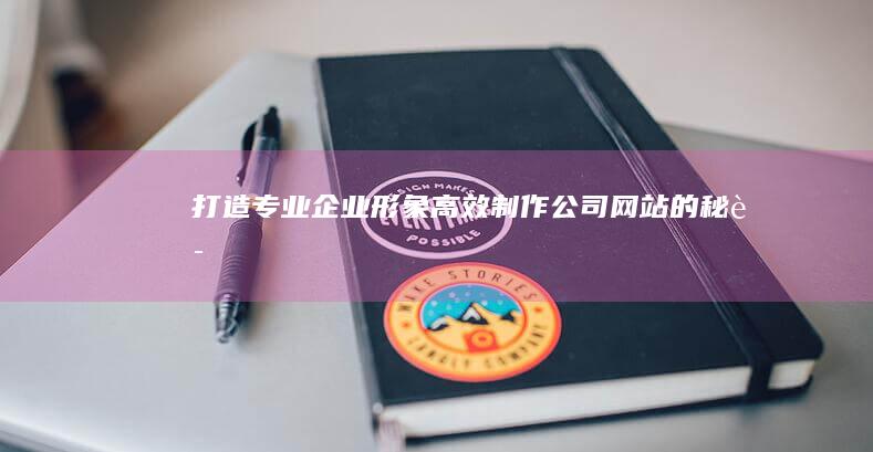 打造专业企业形象：高效制作公司网站的秘诀